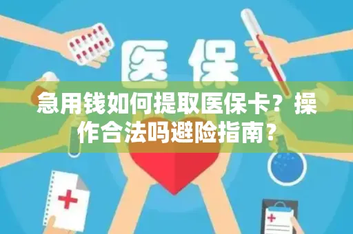 急用钱如何提取医保卡？操作合法吗避险指南？